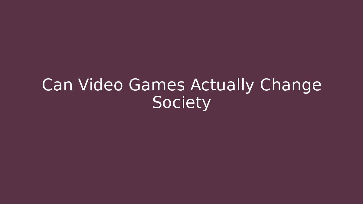 Can Video Games Actually Change Society