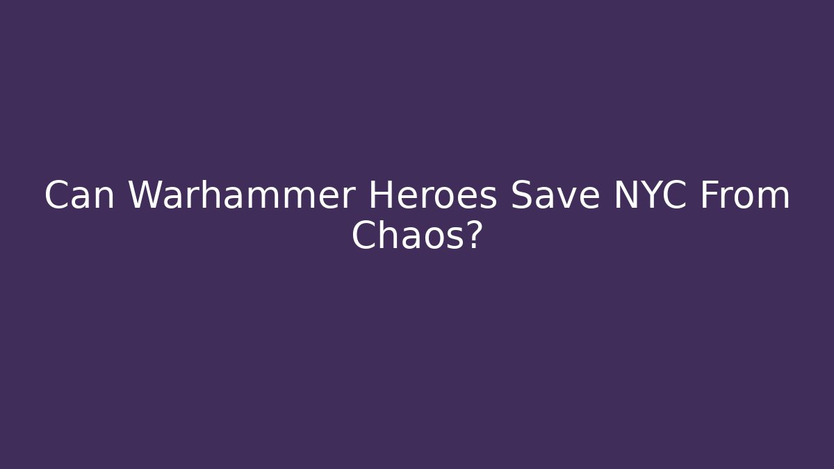 Can Warhammer Heroes Save NYC From Chaos?