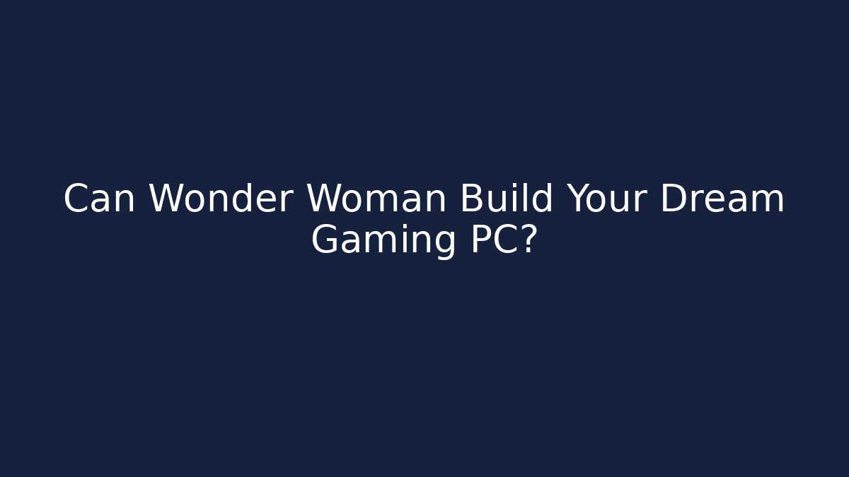 Can Wonder Woman Build Your Dream Gaming PC?