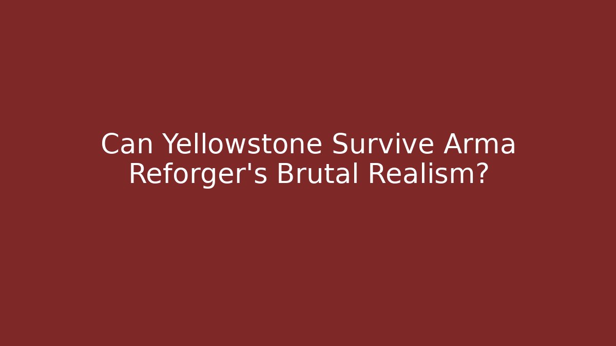 Can Yellowstone Survive Arma Reforger's Brutal Realism?