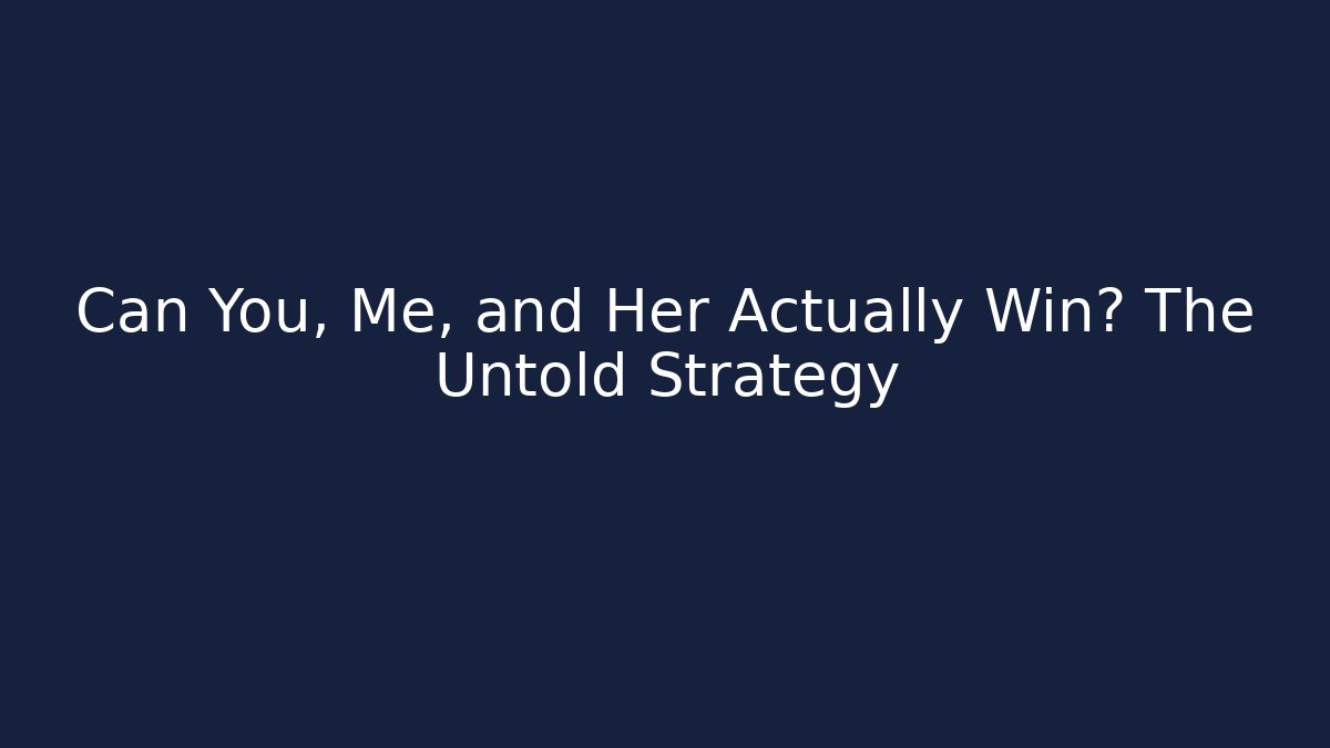 Can You, Me, and Her Actually Win? The Untold Strategy