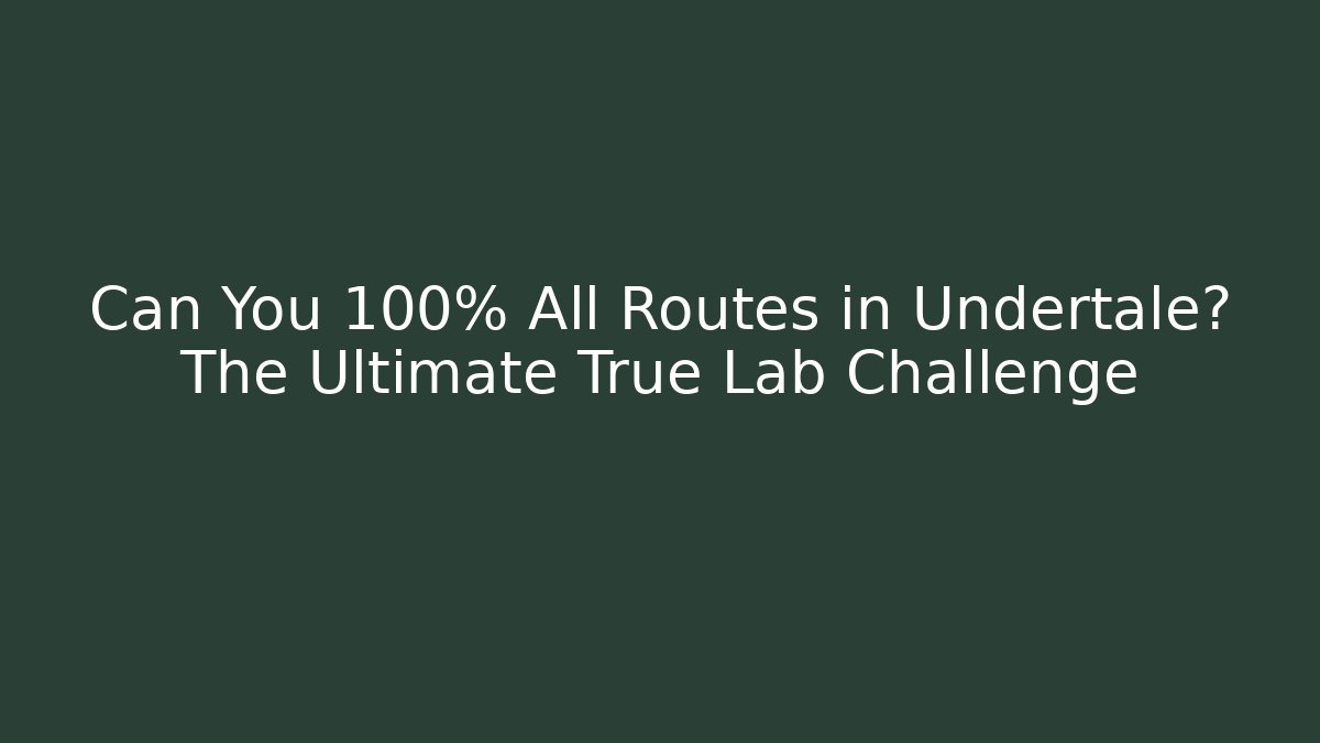 Can You 100% All Routes in Undertale? The Ultimate True Lab Challenge