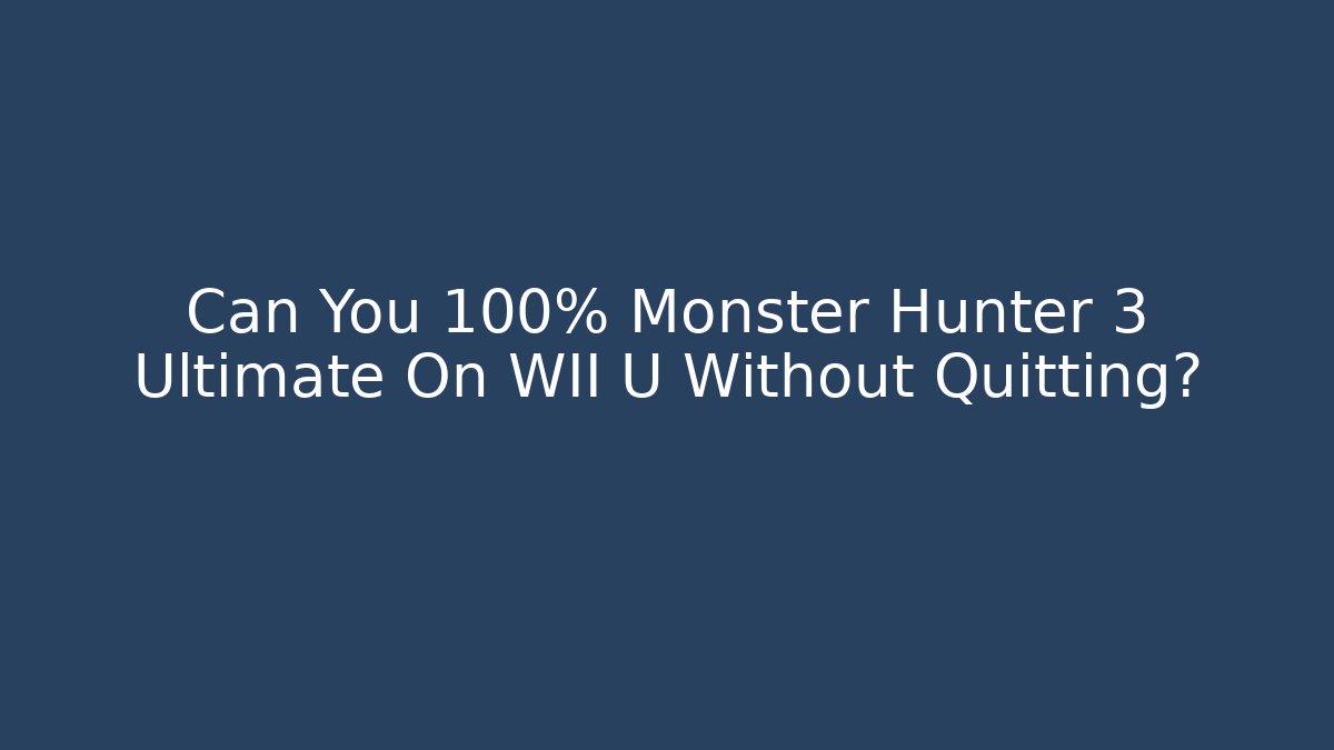 Can You 100% Monster Hunter 3 Ultimate On WII U Without Quitting?