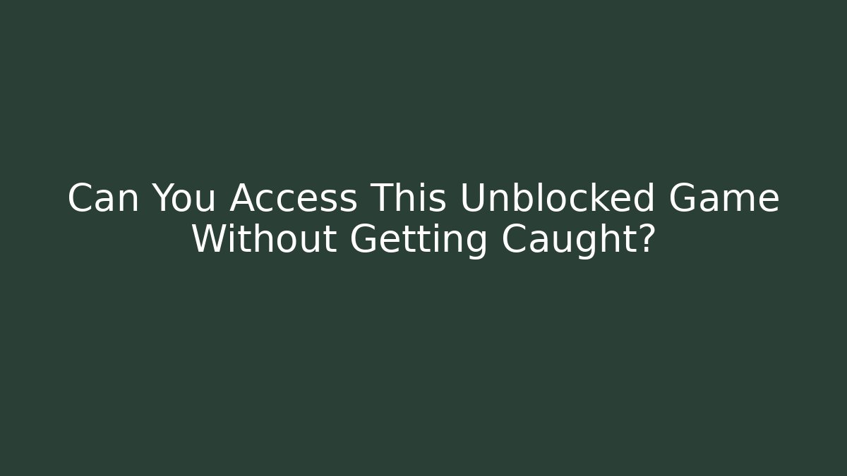 Can You Access This Unblocked Game Without Getting Caught?