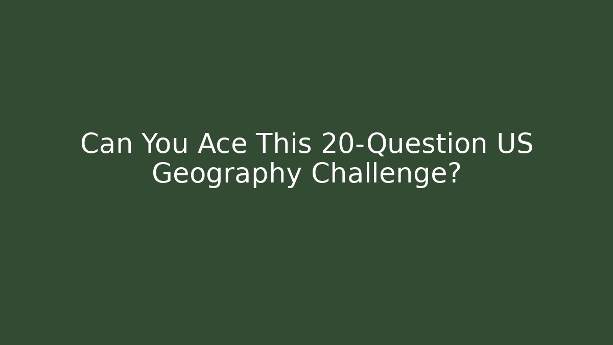 Can You Ace This 20-Question US Geography Challenge?