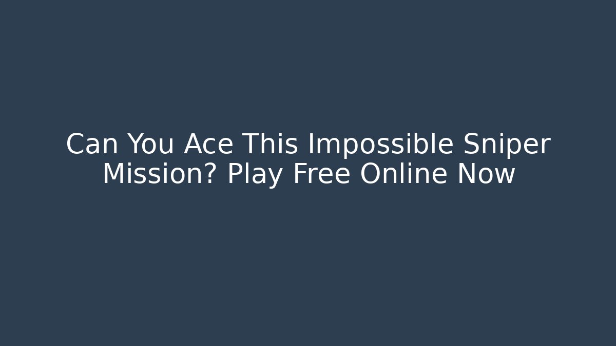 Can You Ace This Impossible Sniper Mission? Play Free Online Now