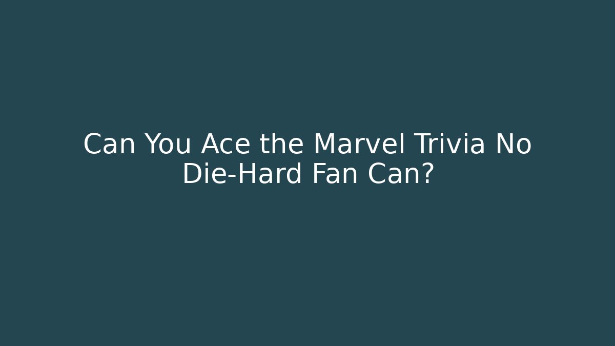Can You Ace the Marvel Trivia No Die-Hard Fan Can?