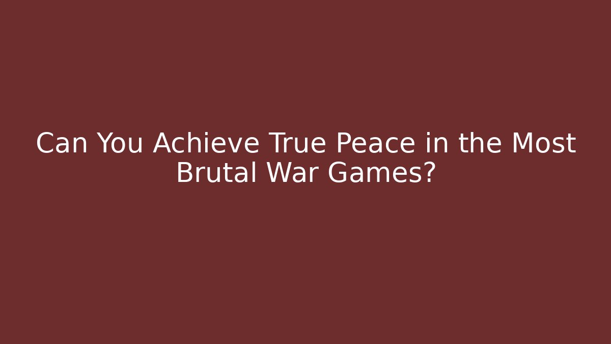 Can You Achieve True Peace in the Most Brutal War Games?