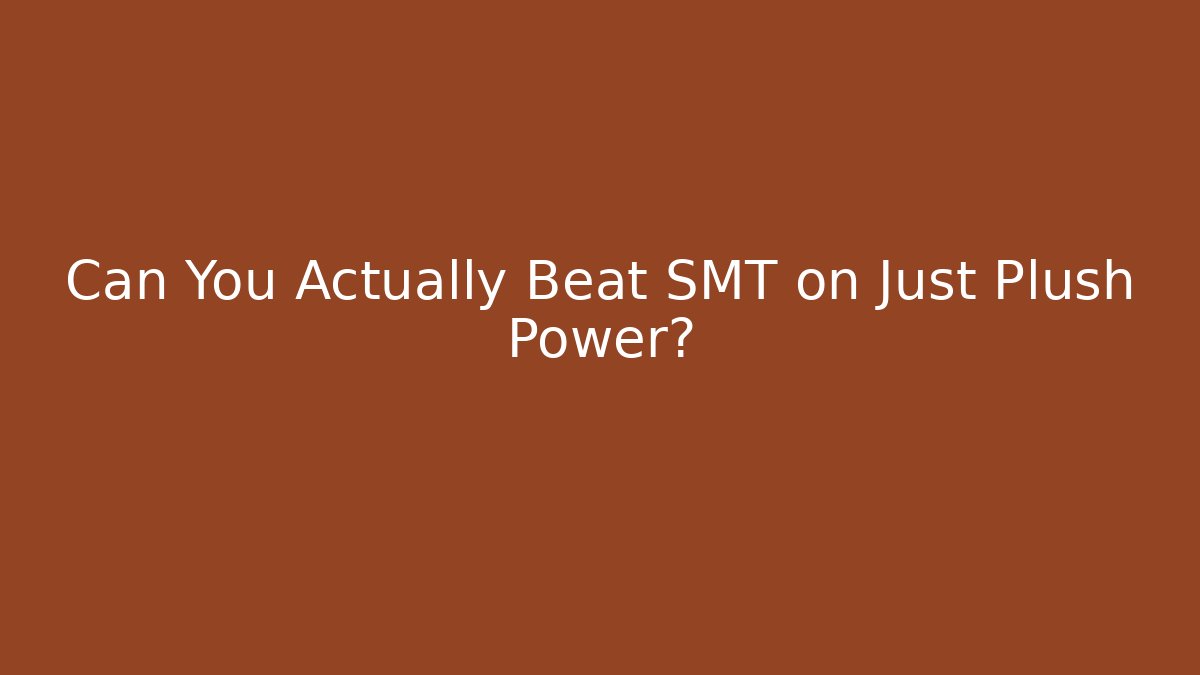 Can You Actually Beat SMT on Just Plush Power?