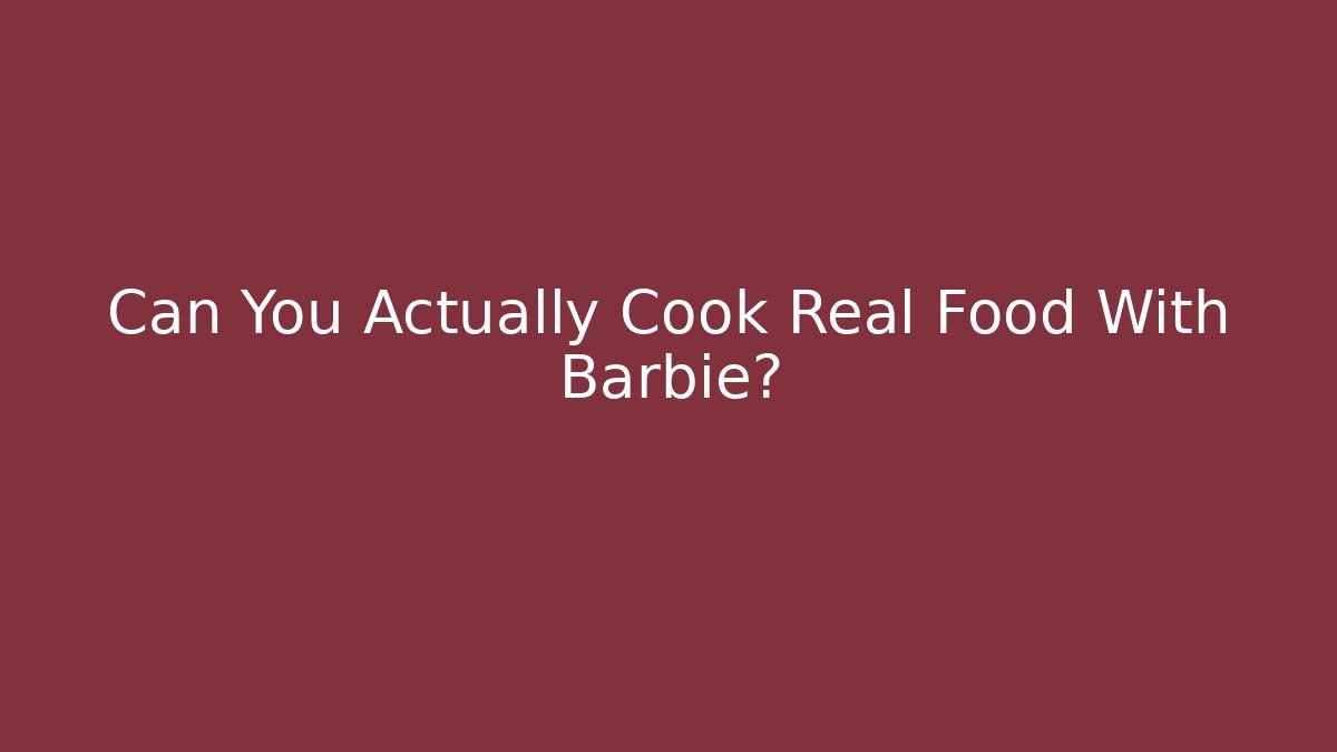 Can You Actually Cook Real Food With Barbie?