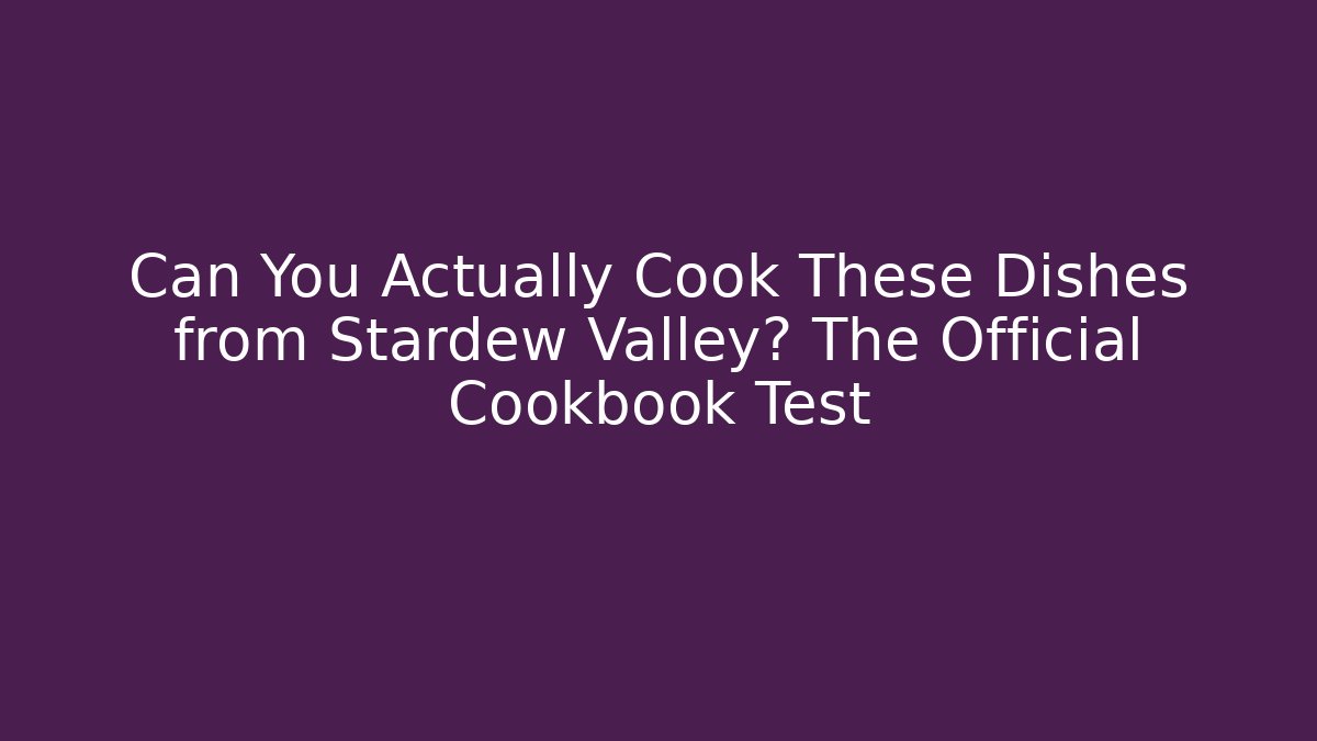 Can You Actually Cook These Dishes from Stardew Valley? The Official Cookbook Test