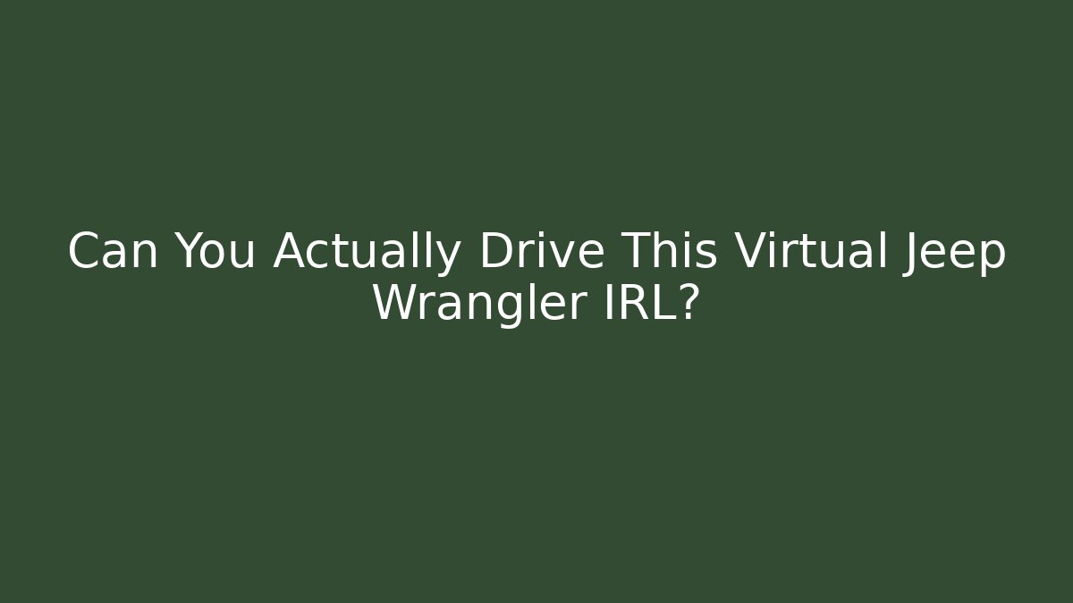 Can You Actually Drive This Virtual Jeep Wrangler IRL?
