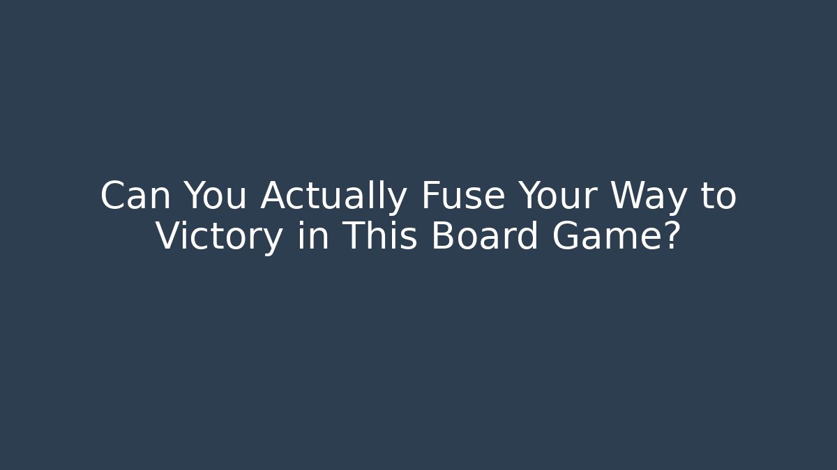 Can You Actually Fuse Your Way to Victory in This Board Game?