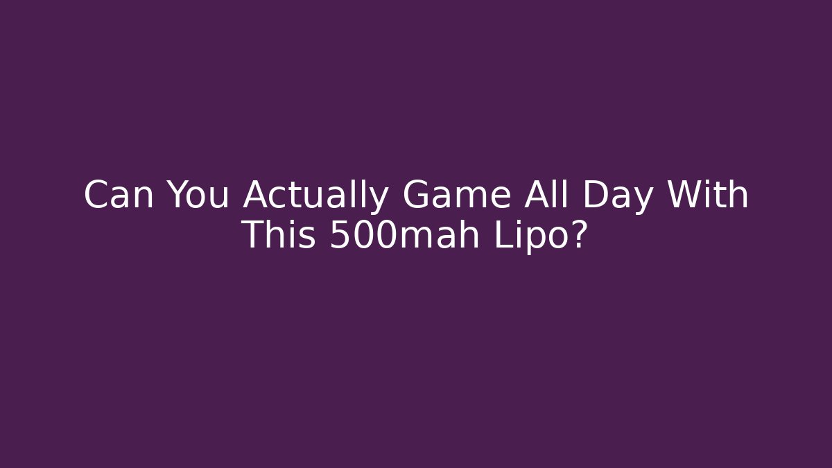Can You Actually Game All Day With This 500mah Lipo?