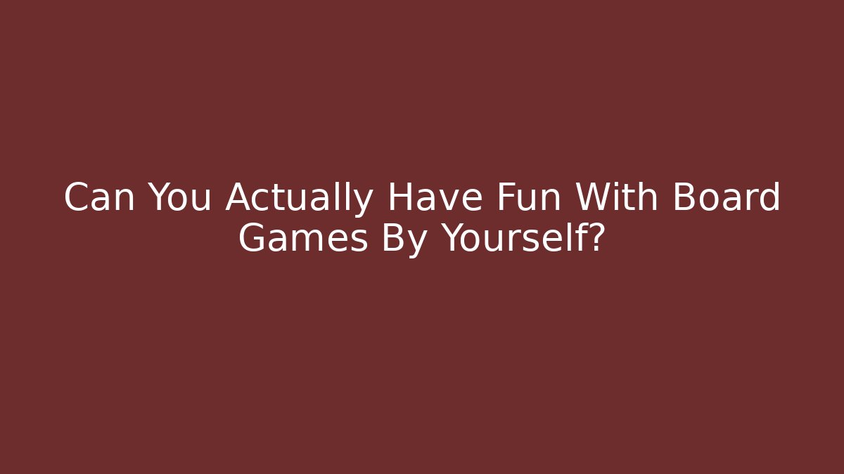 Can You Actually Have Fun With Board Games By Yourself?