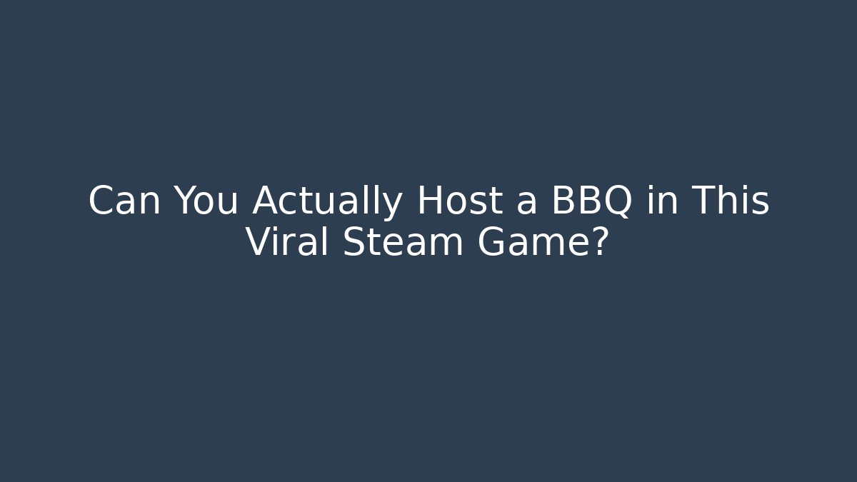 Can You Actually Host a BBQ in This Viral Steam Game?