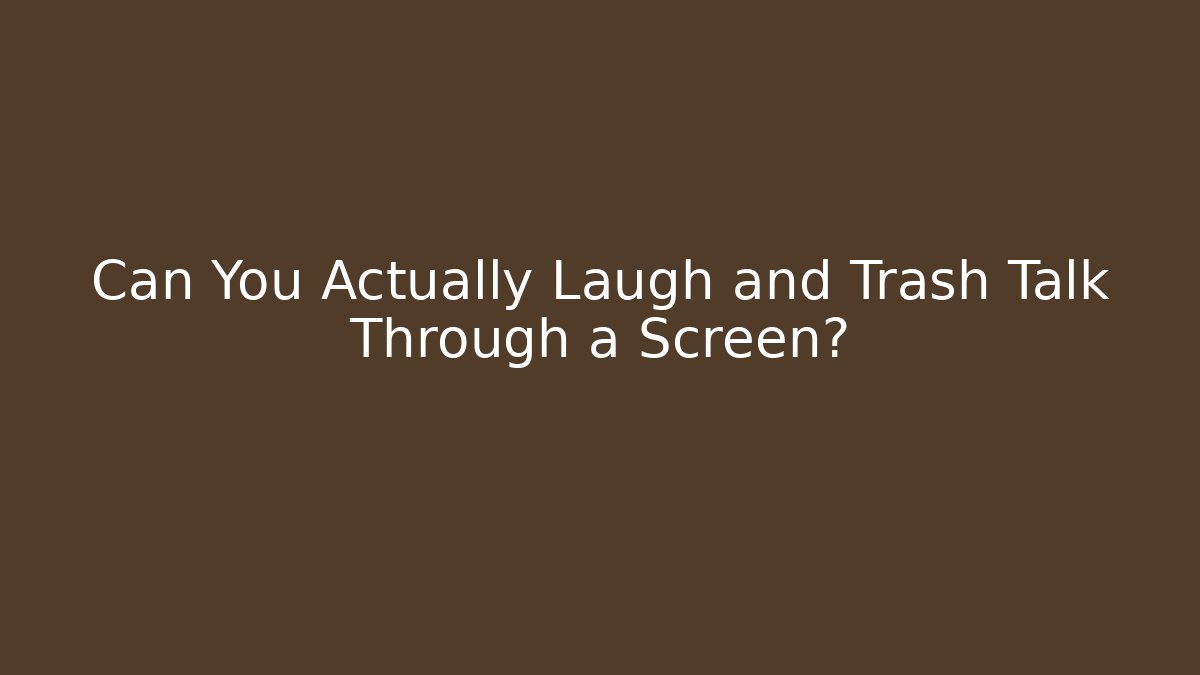 Can You Actually Laugh and Trash Talk Through a Screen?