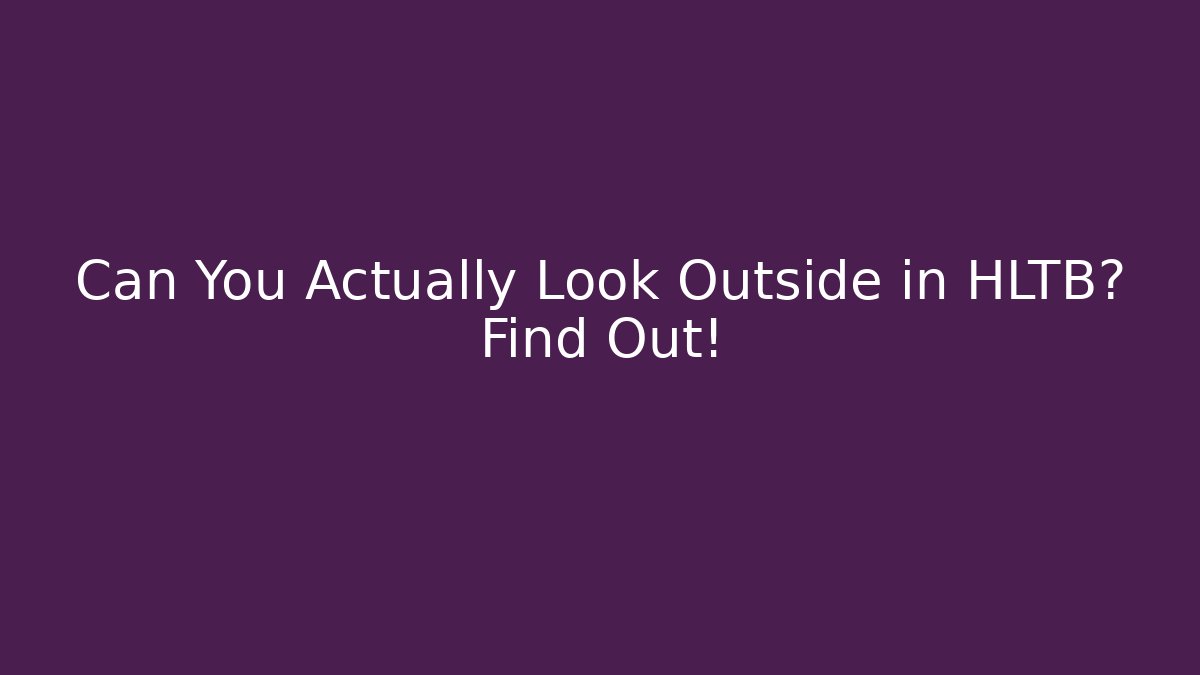 Can You Actually Look Outside in HLTB? Find Out!