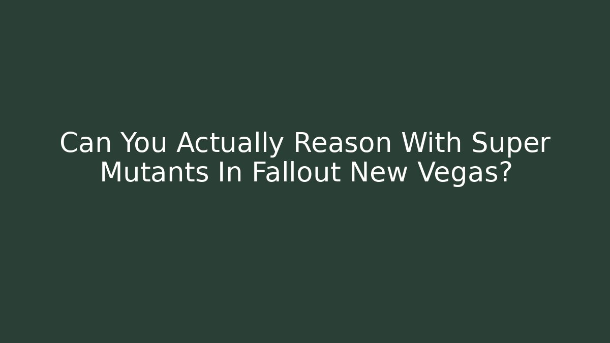 Can You Actually Reason With Super Mutants In Fallout New Vegas?