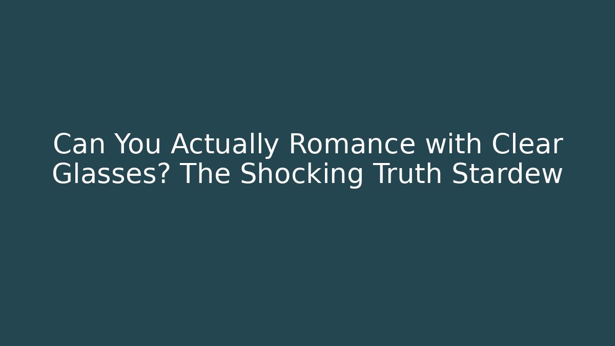 Can You Actually Romance with Clear Glasses? The Shocking Truth Stardew
