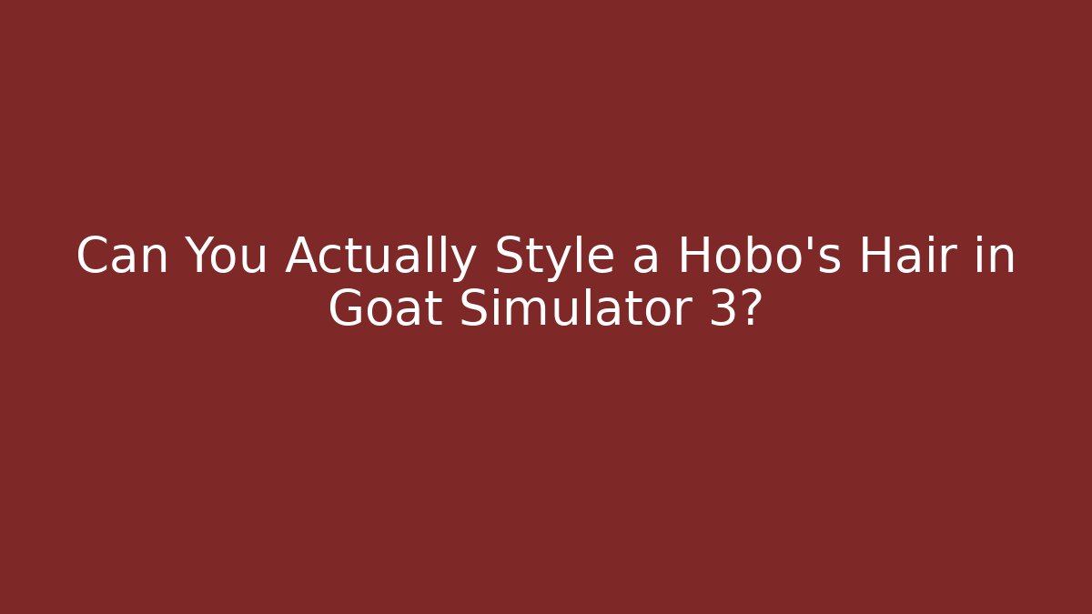 Can You Actually Style a Hobo's Hair in Goat Simulator 3?