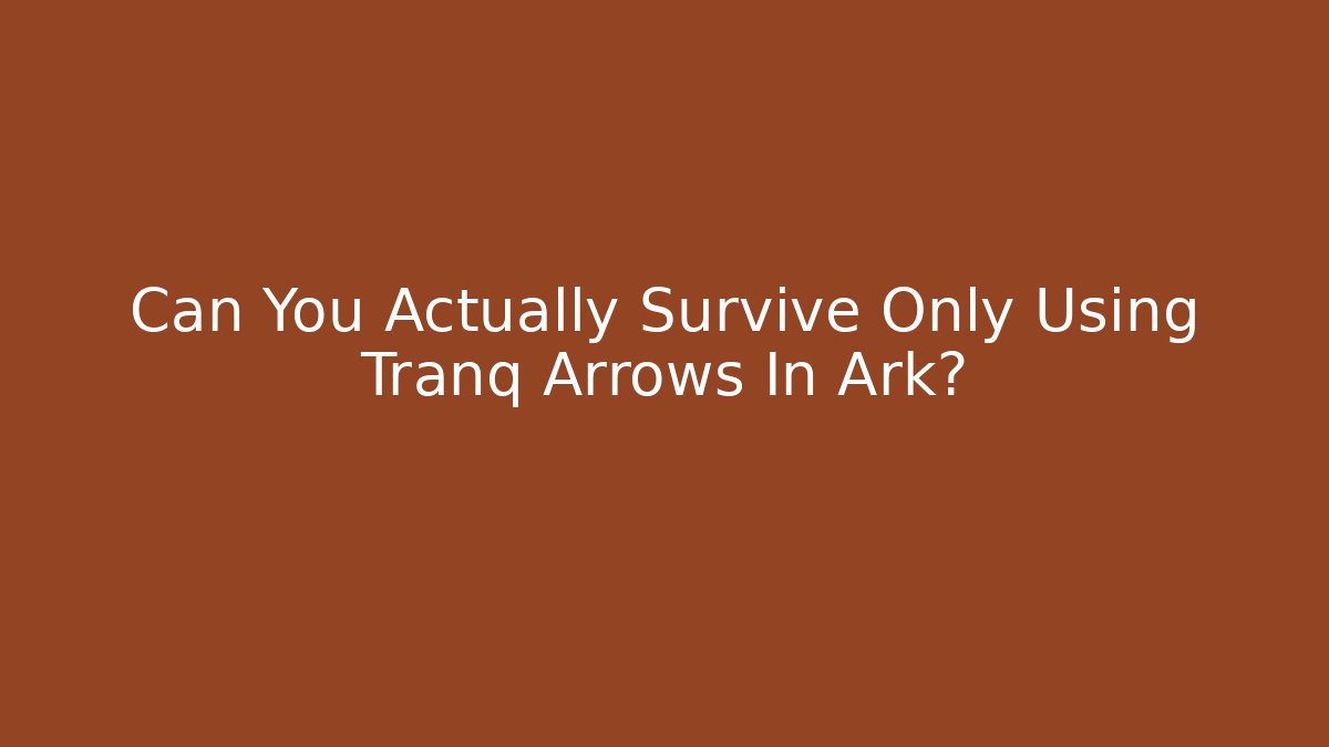 Can You Actually Survive Only Using Tranq Arrows In Ark?