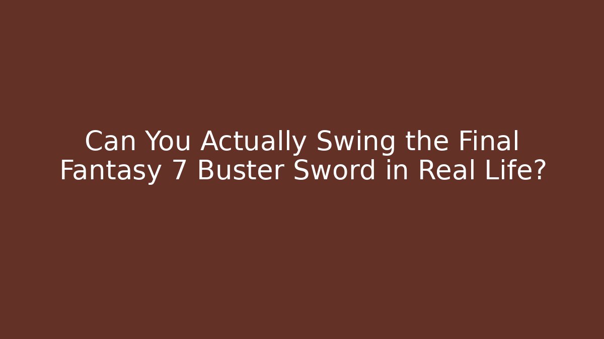 Can You Actually Swing the Final Fantasy 7 Buster Sword in Real Life?