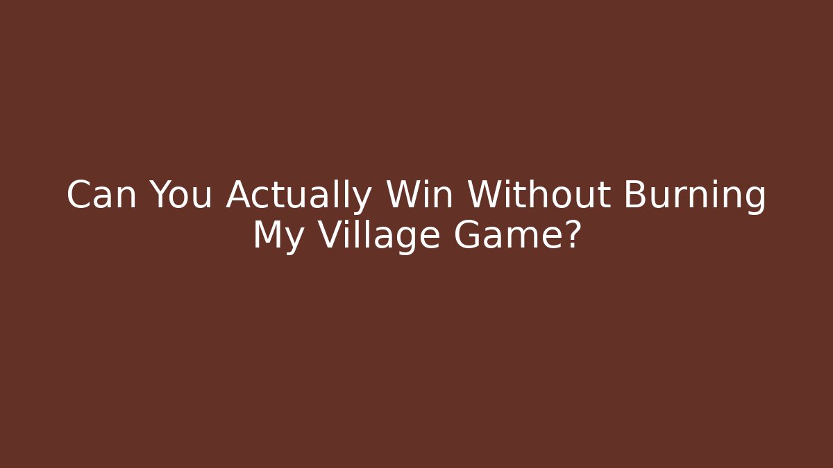 Can You Actually Win Without Burning My Village Game?