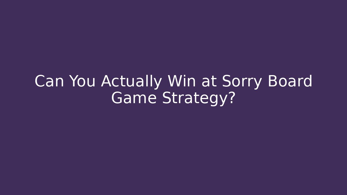 Can You Actually Win at Sorry Board Game Strategy?