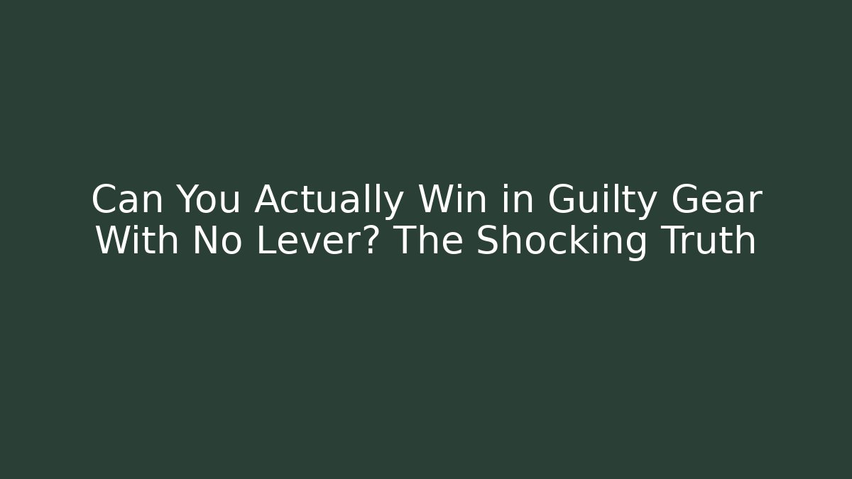 Can You Actually Win in Guilty Gear With No Lever? The Shocking Truth