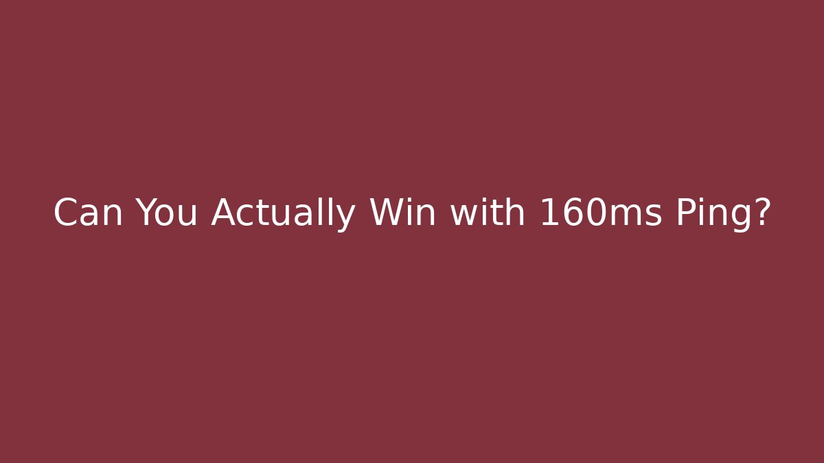 Can You Actually Win with 160ms Ping?