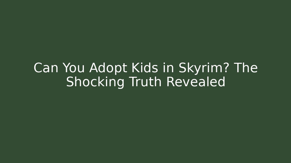 Can You Adopt Kids in Skyrim? The Shocking Truth Revealed