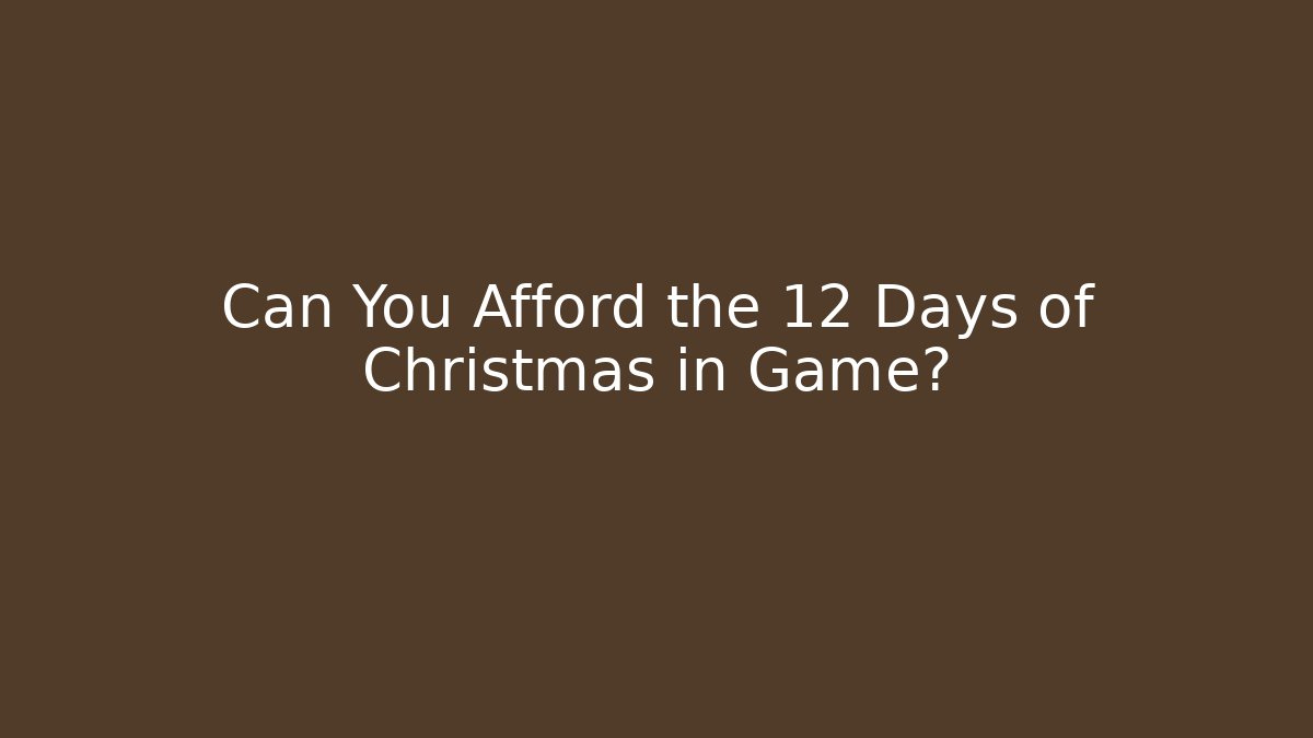Can You Afford the 12 Days of Christmas in Game?