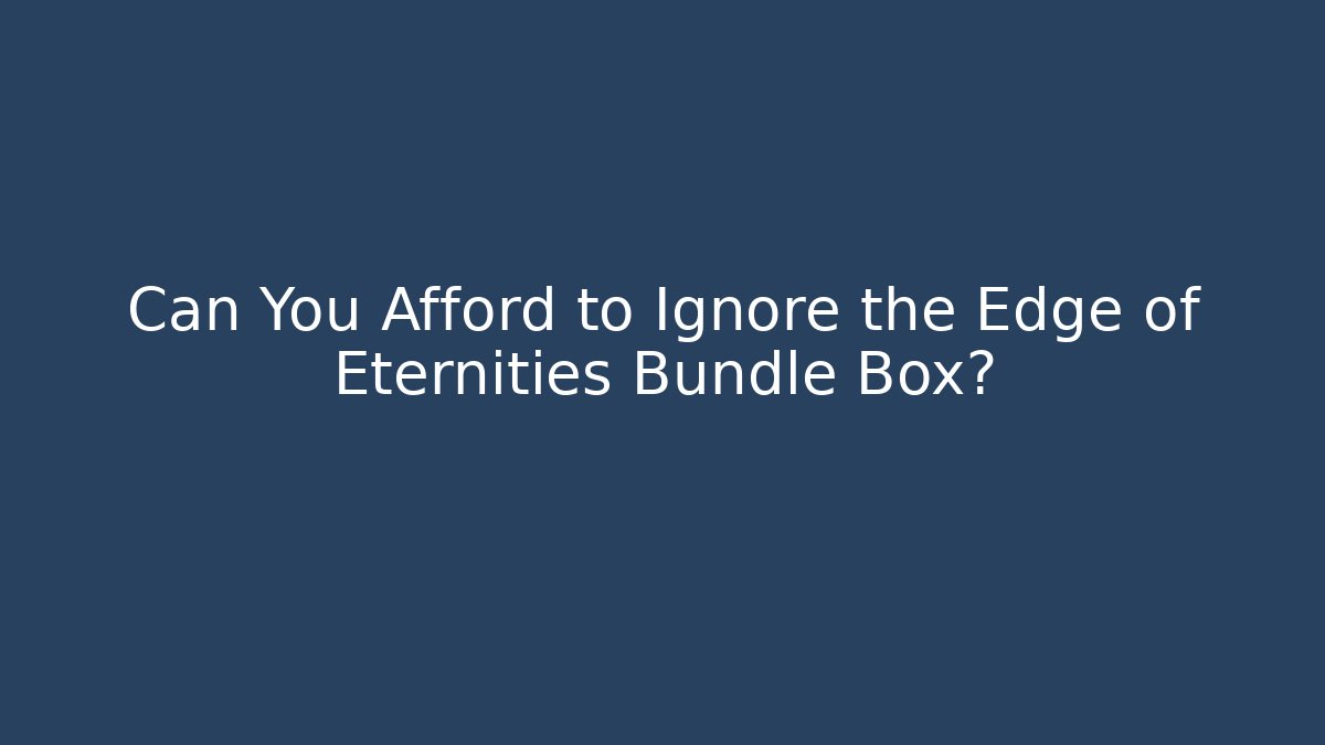 Can You Afford to Ignore the Edge of Eternities Bundle Box?