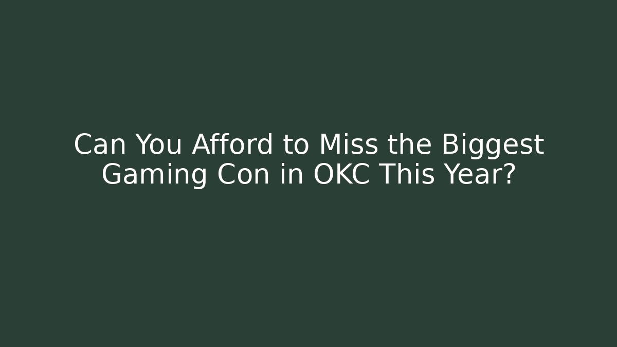 Can You Afford to Miss the Biggest Gaming Con in OKC This Year?
