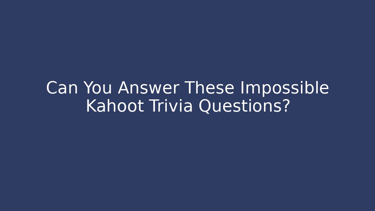 Can You Answer These Impossible Kahoot Trivia Questions?