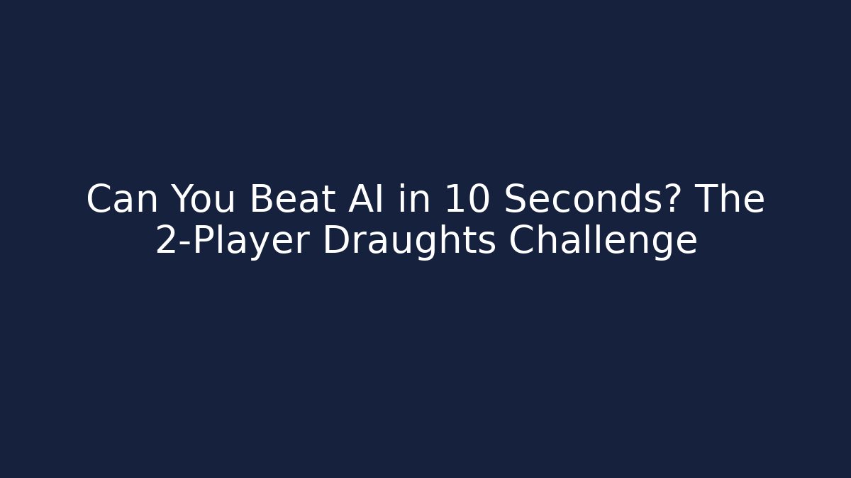 Can You Beat AI in 10 Seconds? The 2-Player Draughts Challenge