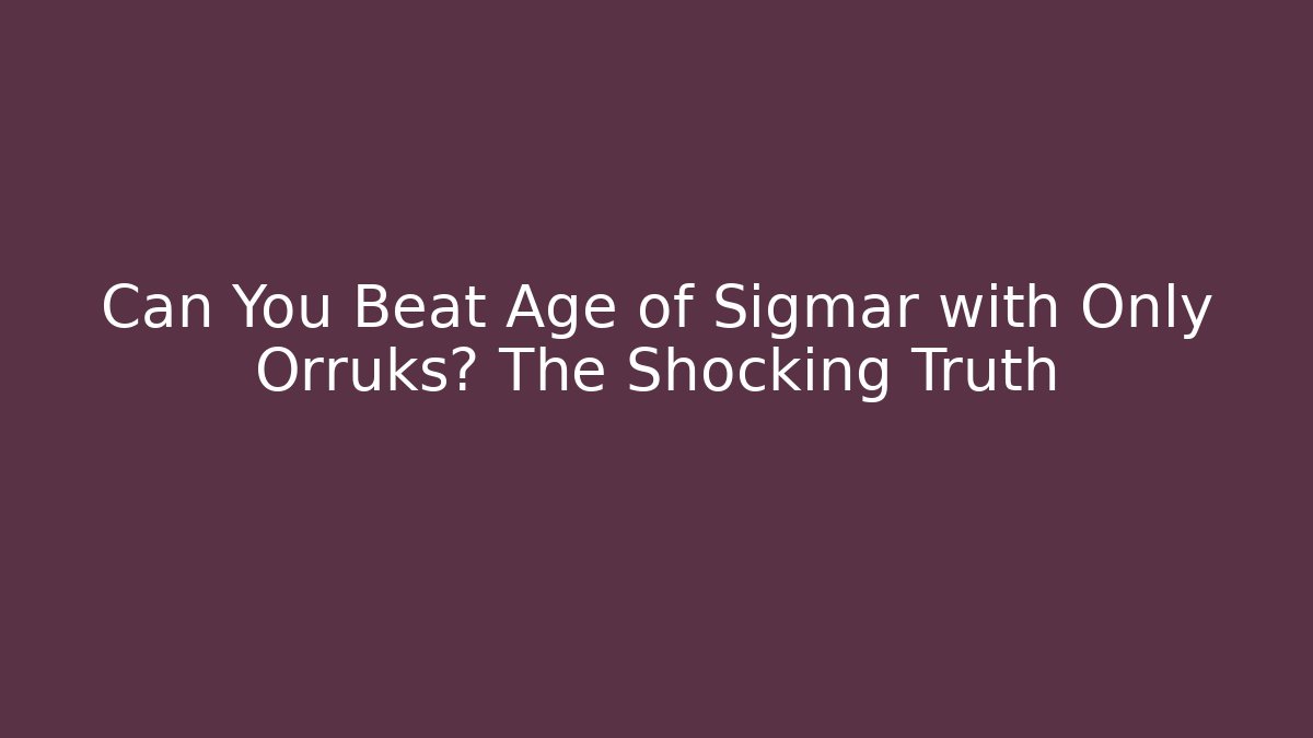 Can You Beat Age of Sigmar with Only Orruks? The Shocking Truth