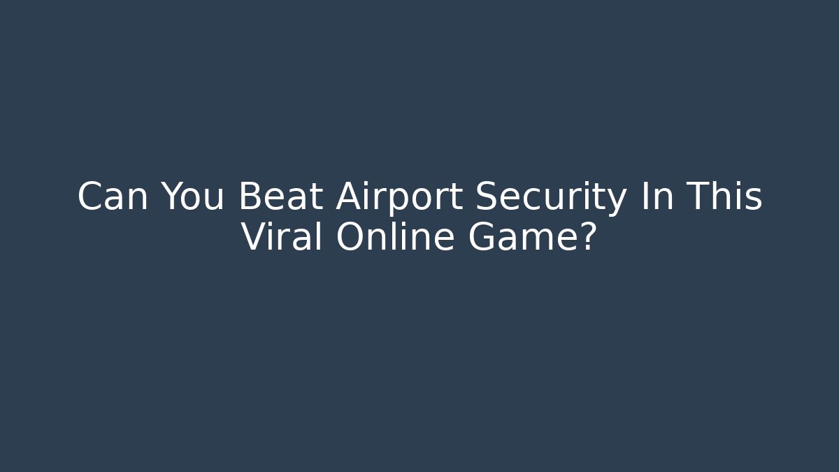 Can You Beat Airport Security In This Viral Online Game?