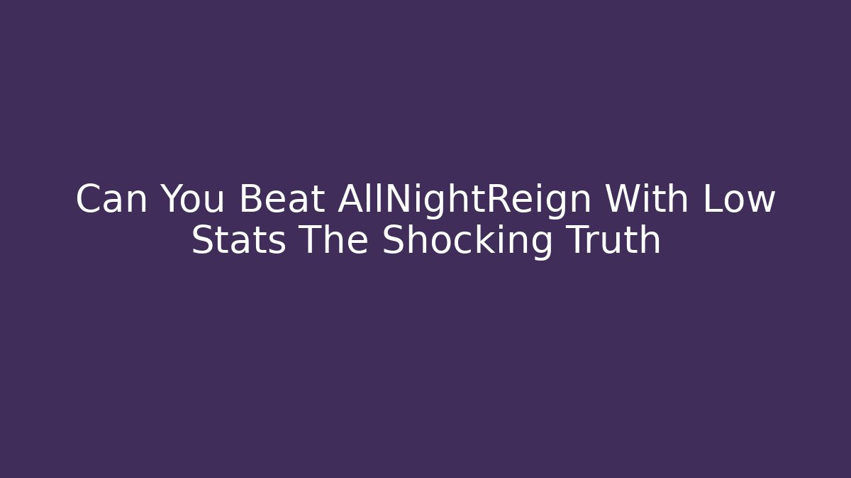 Can You Beat AllNightReign With Low Stats The Shocking Truth