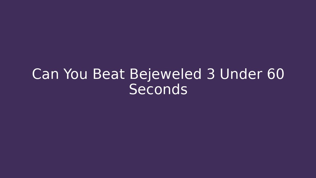 Can You Beat Bejeweled 3 Under 60 Seconds - Vintage E-Juice