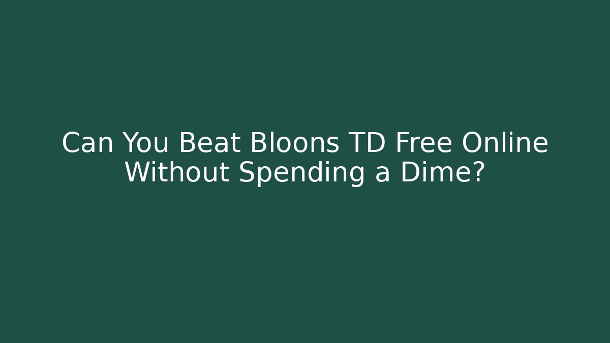Can You Beat Bloons TD Free Online Without Spending a Dime?