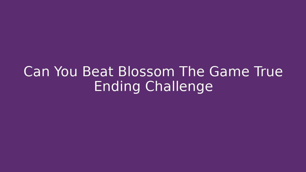 Can You Beat Blossom The Game True Ending Challenge