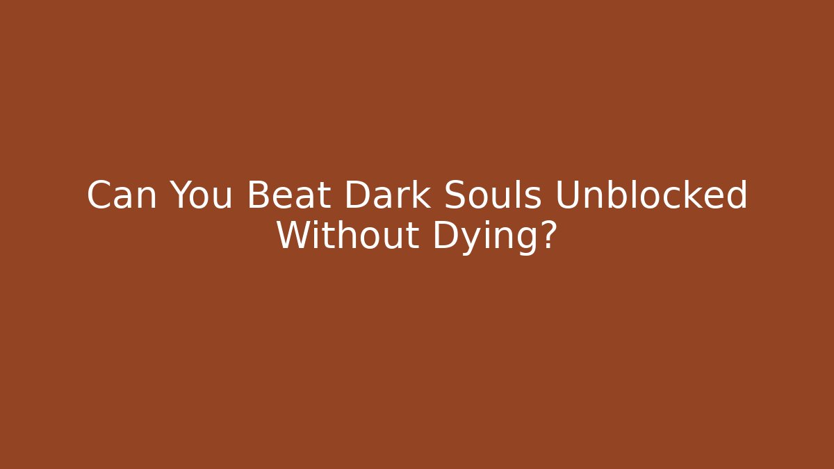 Can You Beat Dark Souls Unblocked Without Dying?