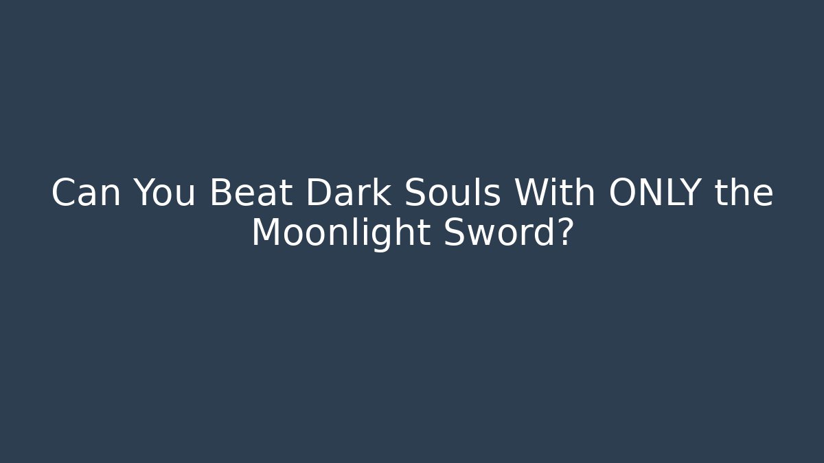 Can You Beat Dark Souls With ONLY the Moonlight Sword?