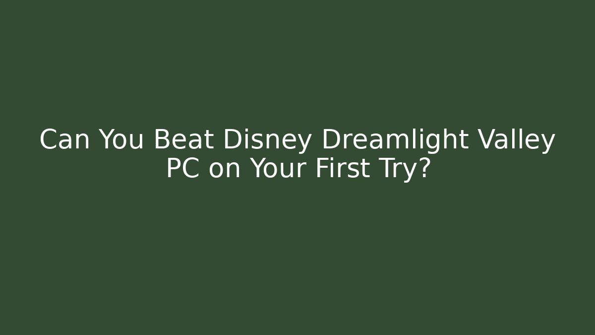Can You Beat Disney Dreamlight Valley PC on Your First Try?