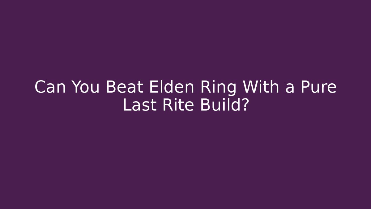 Can You Beat Elden Ring With a Pure Last Rite Build?