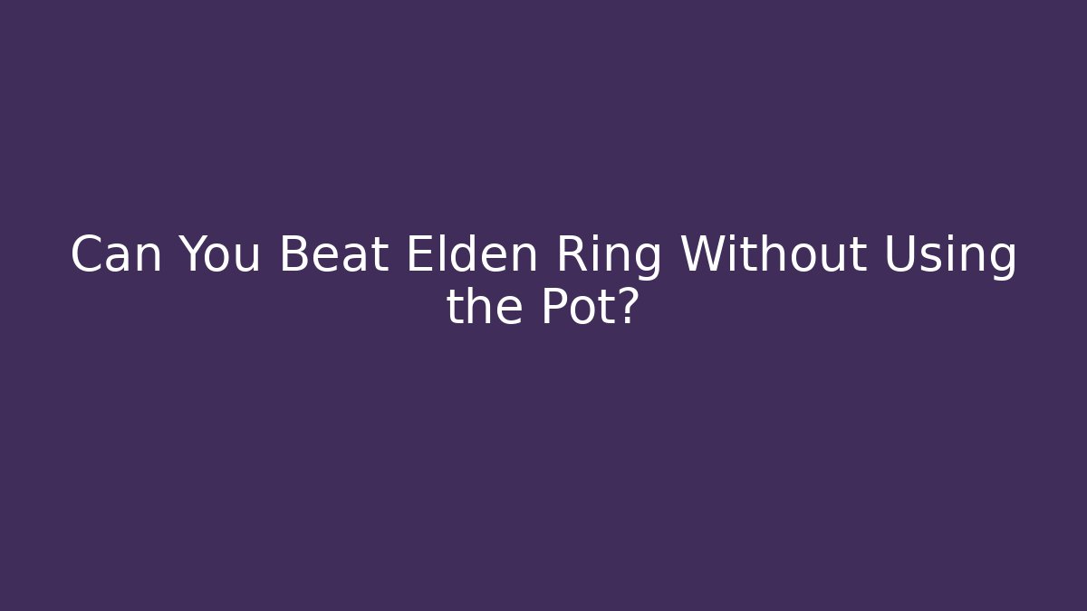 Can You Beat Elden Ring Without Using the Pot?