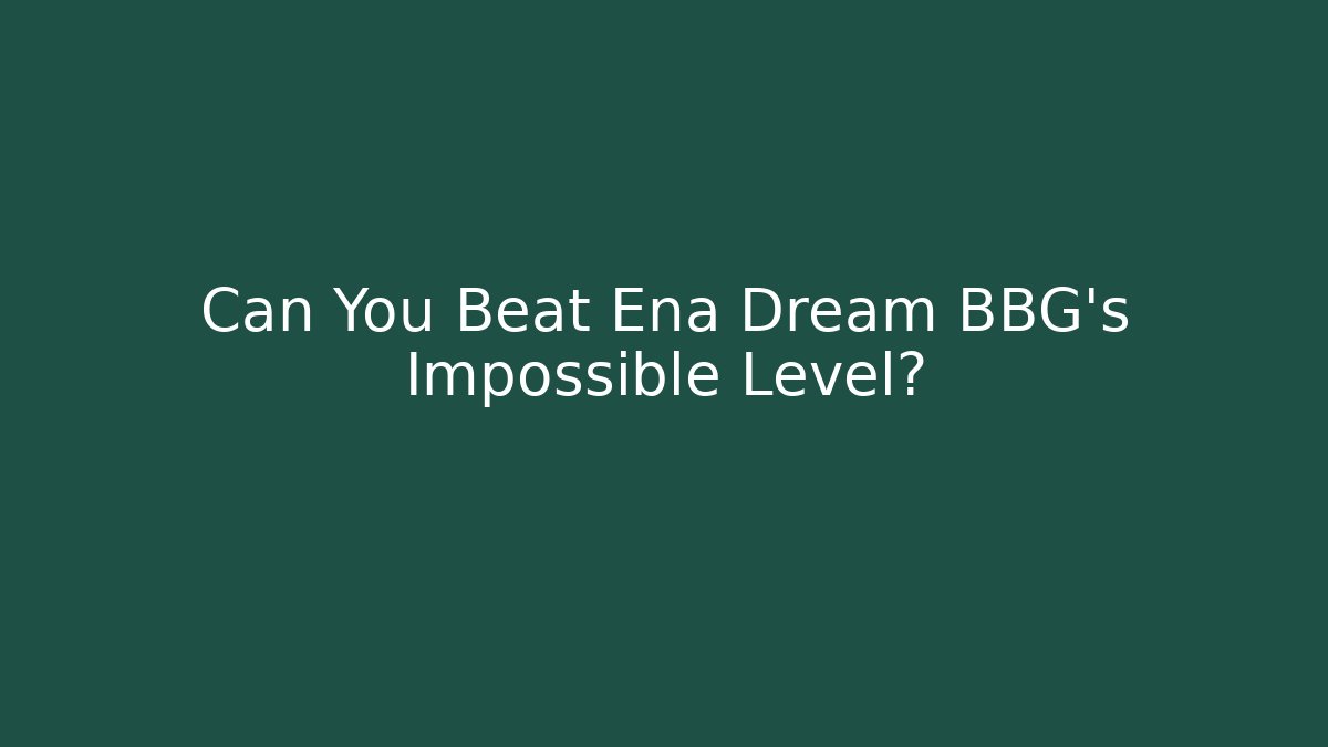 Can You Beat Ena Dream BBG's Impossible Level?