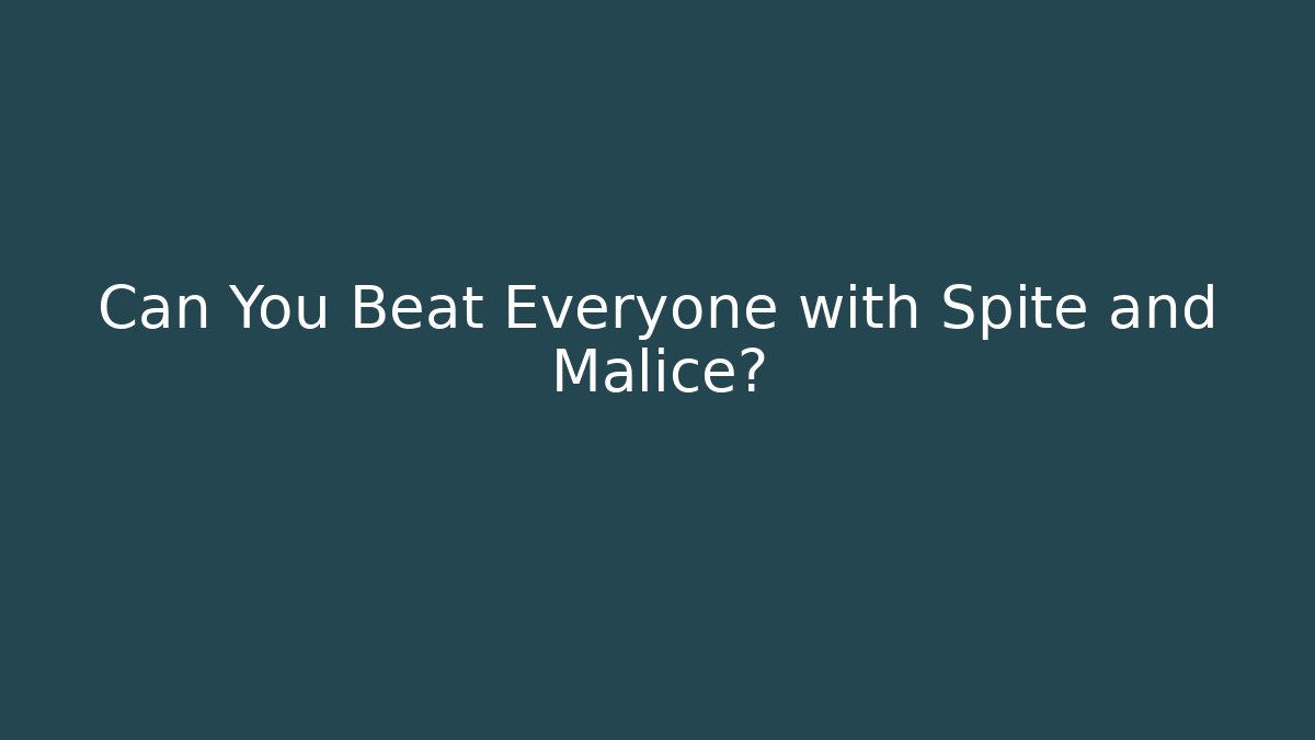 Can You Beat Everyone with Spite and Malice?